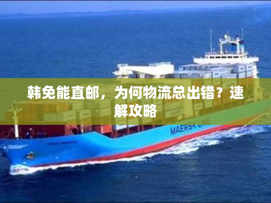 韩免能直邮，为何物流总出错？速解攻略