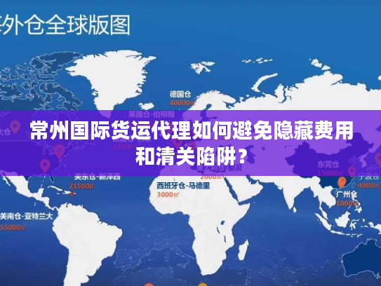 常州国际货运代理如何避免隐藏费用和清关陷阱? 常州国际货运代理如何避免隐藏费用和清关陷阱?