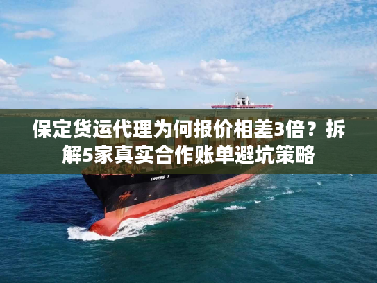 保定货运代理为何报价相差3倍?拆解5家真实合作账单避坑策略 保定货运代理为何报价相差3倍?拆解5家真实合作账单避坑策略