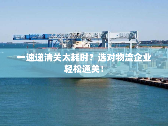 一速递清关太耗时？选对物流企业轻松通关！