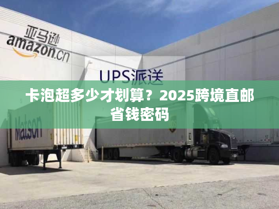 卡泡超多少才划算？2025跨境直邮省钱密码