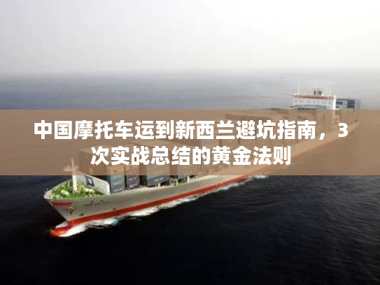 中国摩托车运到新西兰避坑指南，3次实战总结的黄金法则