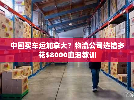 中国买车运加拿大？物流公司选错多花$8000血泪教训