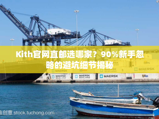 Kith官网直邮选哪家？90%新手忽略的避坑细节揭秘