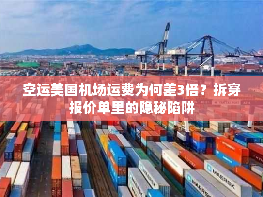 空运美国机场运费为何差3倍？拆穿报价单里的隐秘陷阱