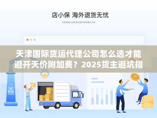 天津国际货运代理公司怎么选才能避开天价附加费？2025货主避坑指南