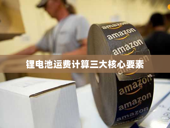 锂电池运费计算三大核心要素 锂电池运费计算三大核心要素