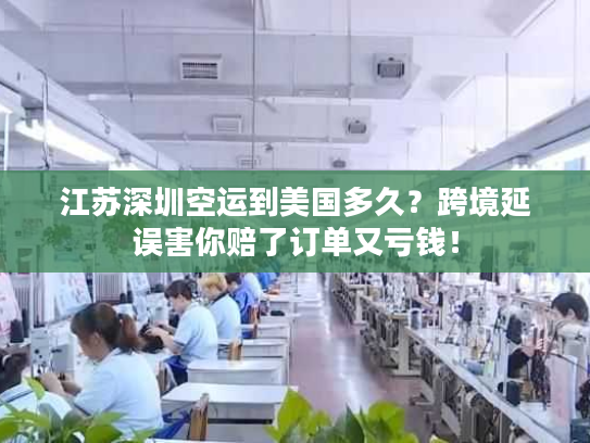 江苏深圳空运到美国多久？跨境延误害你赔了订单又亏钱！