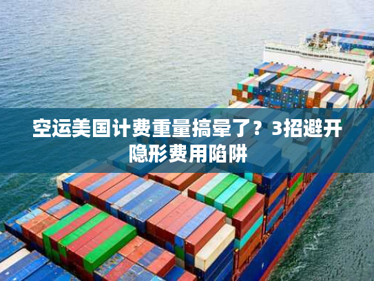 空运美国计费重量搞晕了？3招避开隐形费用陷阱