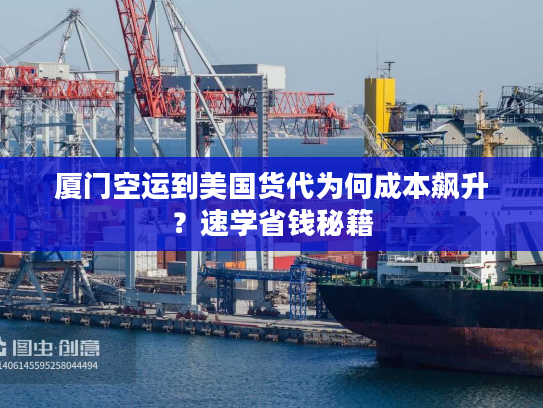 厦门空运到美国货代为何成本飙升?速学省钱秘籍 厦门空运到美国货代为何成本飙升?速学省钱秘籍