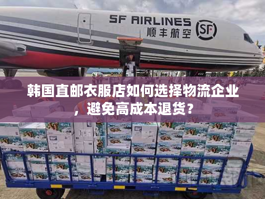 韩国直邮衣服店如何选择物流企业，避免高成本退货？