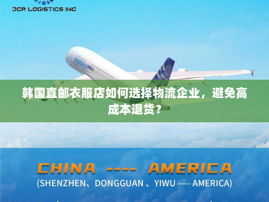 韩国直邮衣服店如何选择物流企业，避免高成本退货？