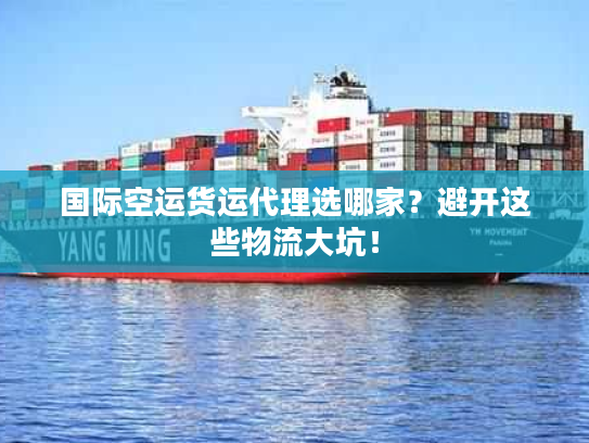 国际空运货运代理选哪家？避开这些物流大坑！