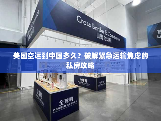 美国空运到中国多久？破解紧急运输焦虑的私房攻略