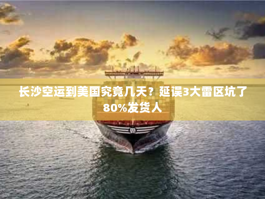 长沙空运到美国究竟几天？延误3大雷区坑了80%发货人