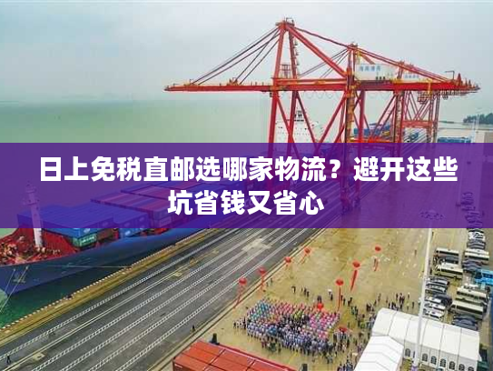 日上免税直邮选哪家物流?避开这些坑省钱又省心 日上免税直邮选哪家物流?避开这些坑省钱又省心