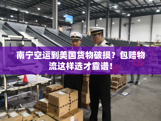 南宁空运到美国货物破损？包赔物流这样选才靠谱！