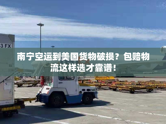 南宁空运到美国货物破损？包赔物流这样选才靠谱！