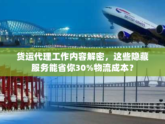 货运代理工作内容解密,这些隐藏服务能省你30%物流成本? 货运代理工作内容解密,这些隐藏服务能省你30%物流成本?