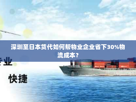 深圳至日本货代如何帮物业企业省下30%物流成本？