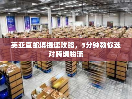 英亚直邮填提速攻略，3分钟教你选对跨境物流