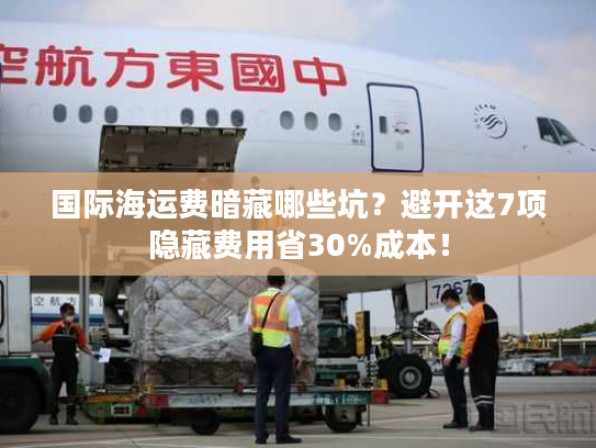 国际海运费暗藏哪些坑？避开这7项隐藏费用省30%成本！