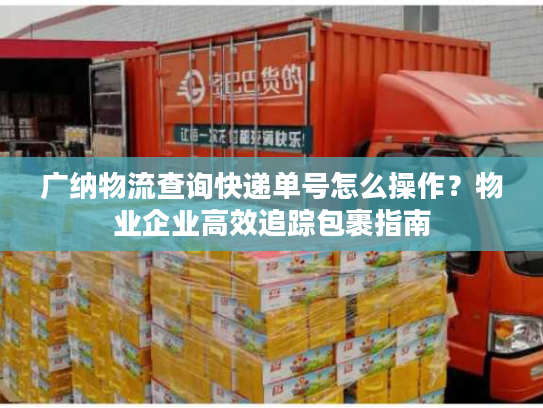广纳物流查询快递单号怎么操作？物业企业高效追踪包裹指南