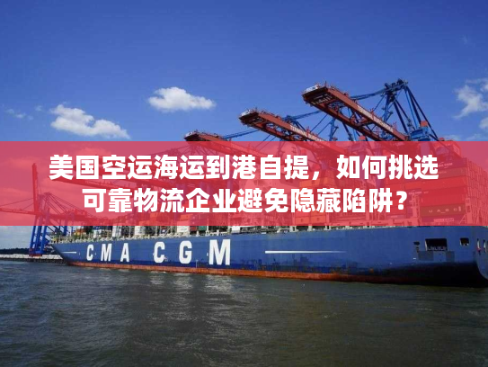 美国空运海运到港自提,如何挑选可靠物流企业避免隐藏陷阱? 美国空运海运到港自提,如何挑选可靠物流企业避免隐藏陷阱?