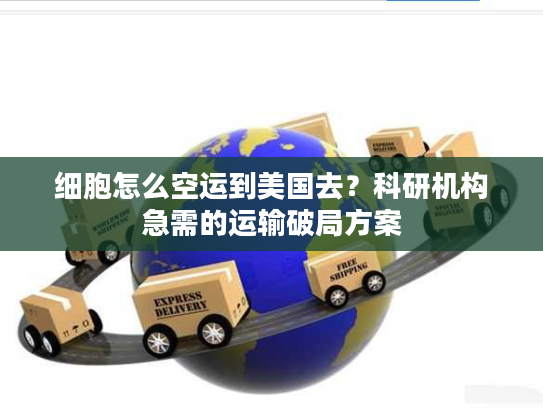 细胞怎么空运到美国去？科研机构急需的运输破局方案