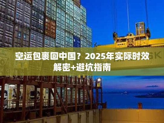 空运包裹回中国？2025年实际时效解密+避坑指南
