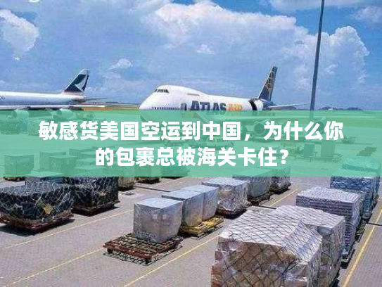 敏感货美国空运到中国，为什么你的包裹总被海关卡住？