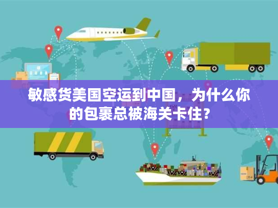 敏感货美国空运到中国，为什么你的包裹总被海关卡住？