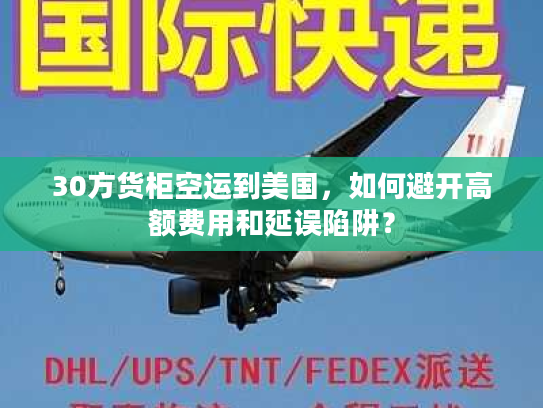30方货柜空运到美国，如何避开高额费用和延误陷阱？