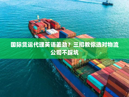 国际货运代理英语差劲？三招教你选对物流公司不踩坑