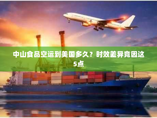 中山食品空运到美国多久?时效差异竟因这5点 中山食品空运到美国多久?时效差异竟因这5点