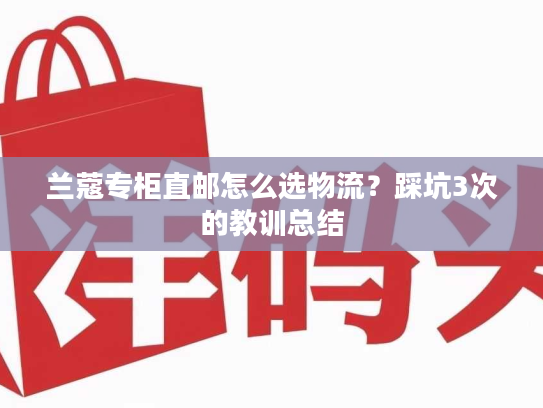 兰蔻专柜直邮怎么选物流？踩坑3次的教训总结