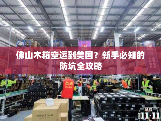佛山木箱空运到美国？新手必知的防坑全攻略
