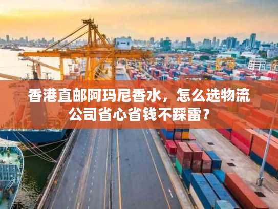 香港直邮阿玛尼香水，怎么选物流公司省心省钱不踩雷？