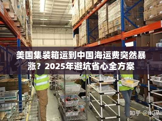美国集装箱运到中国海运费突然暴涨？2025年避坑省心全方案