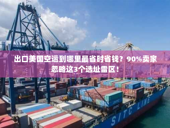 出口美国空运到哪里最省时省钱？90%卖家忽略这3个选址雷区！