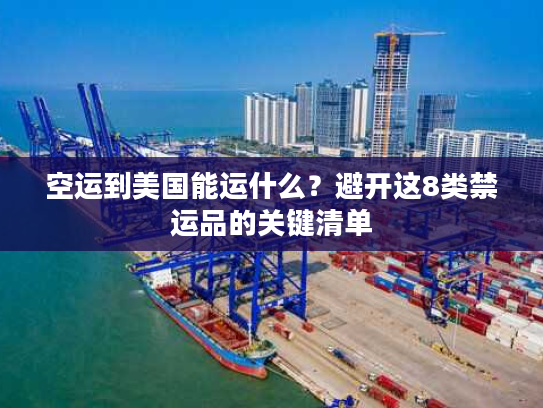 空运到美国能运什么？避开这8类禁运品的关键清单