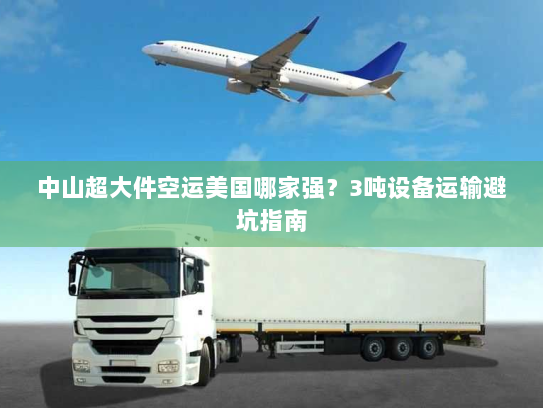 中山超大件空运美国哪家强?3吨设备运输避坑指南 中山超大件空运美国哪家强?3吨设备运输避坑指南