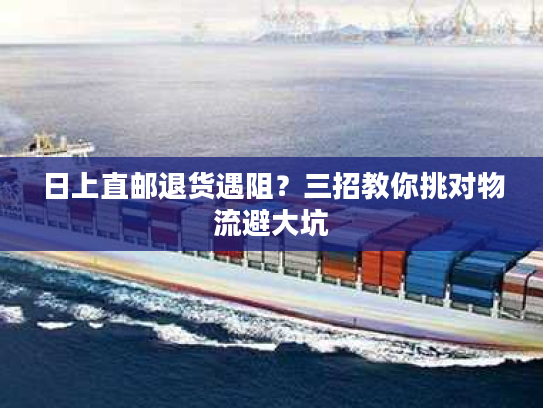 日上直邮退货遇阻？三招教你挑对物流避大坑