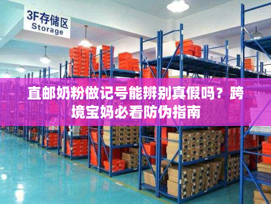 直邮奶粉做记号能辨别真假吗?跨境宝妈必看防伪指南 直邮奶粉做记号能辨别真假吗?跨境宝妈必看防伪指南