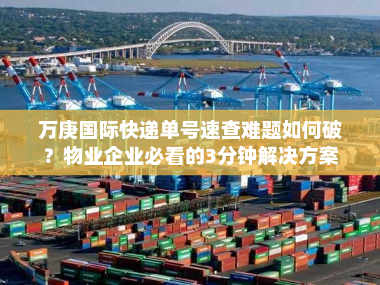 万庚国际快递单号速查难题如何破？物业企业必看的3分钟解决方案
