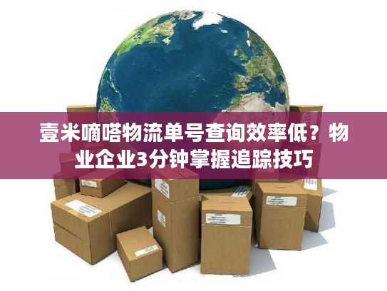 壹米嘀嗒物流单号查询效率低？物业企业3分钟掌握追踪技巧