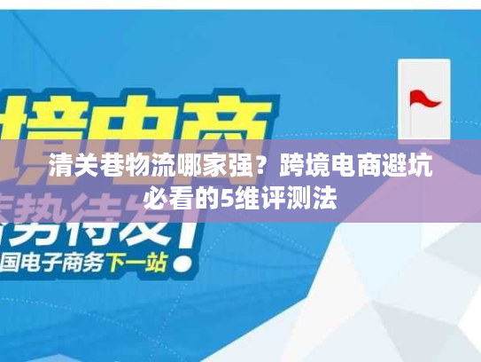 清关巷物流哪家强？跨境电商避坑必看的5维评测法