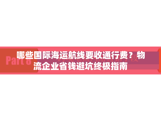 哪些国际海运航线要收通行费？物流企业省钱避坑终极指南