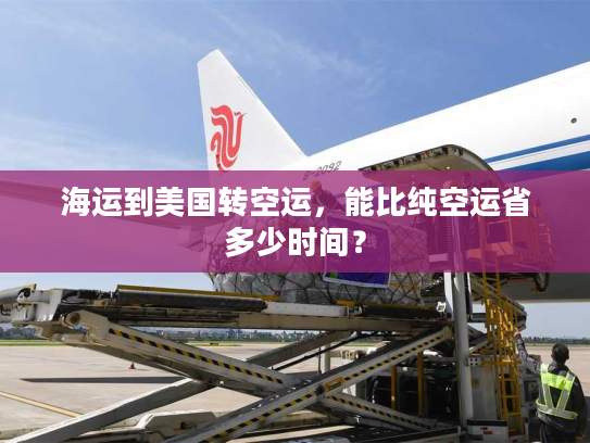 海运到美国转空运,能比纯空运省多少时间? 海运到美国转空运,能比纯空运省多少时间?