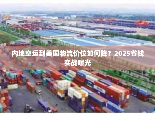 内地空运到美国物流价位如何降？2025省钱实战曝光